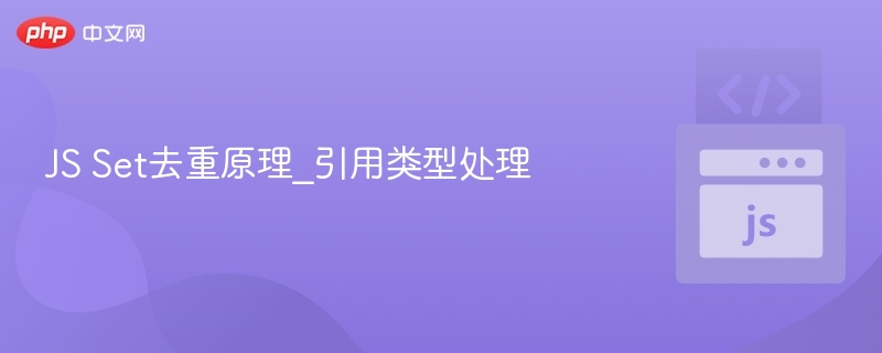 Set去重原理与引用类型处理详解