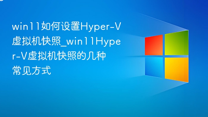 Win11Hyper-V快照设置教程