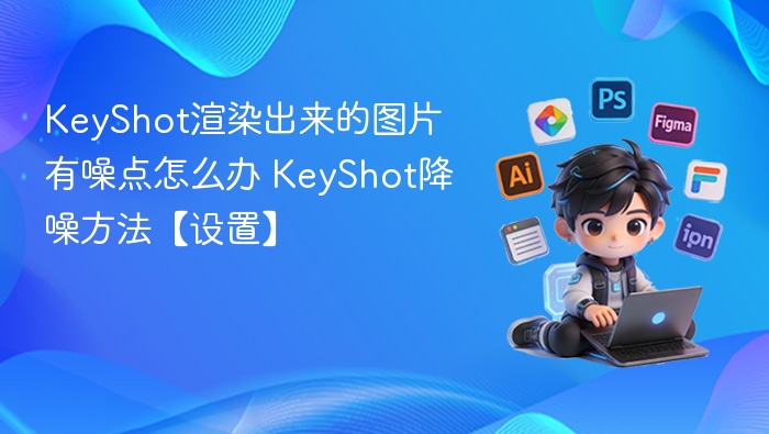 KeyShot渲染出来的图片有噪点怎么办 KeyShot降噪方法【设置】