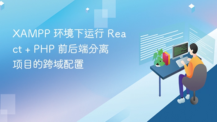 XAMPP 环境下运行 React + PHP 前后端分离项目的跨域配置