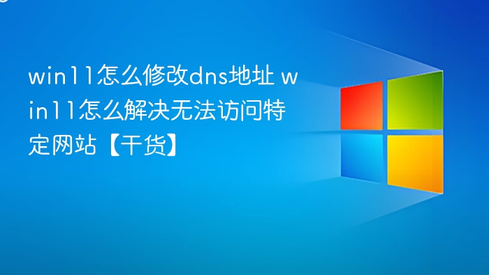 Win11修改DNS教程，解决网站访问问题