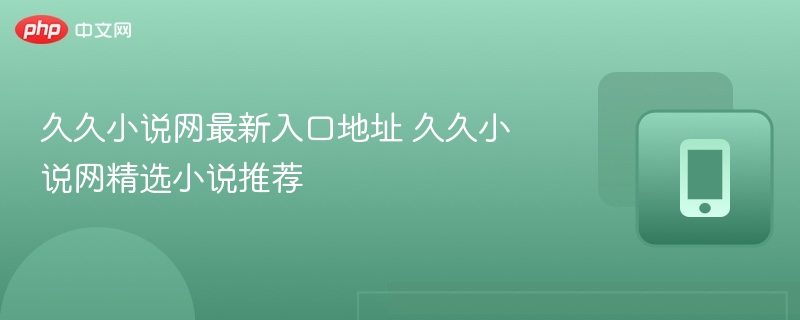 久久小说网最新入口地址 久久小说网精选小说推荐