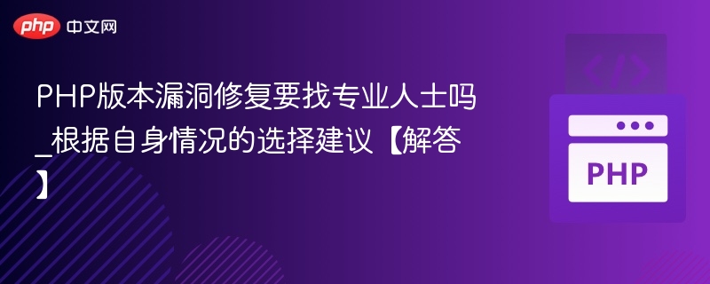 PHP漏洞修复需专业处理吗？如何选择？