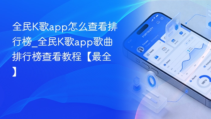 全民K歌app怎么查看排行榜_全民K歌app歌曲排行榜查看教程【最全】