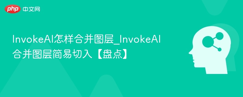 InvokeAI怎样合并图层_InvokeAI合并图层简易切入【盘点】