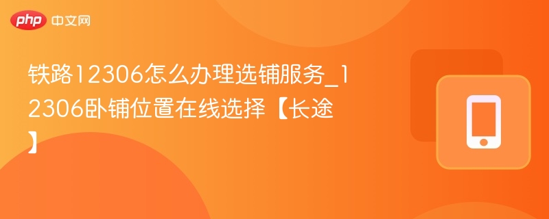 12306选铺怎么操作？在线选卧铺位置详解