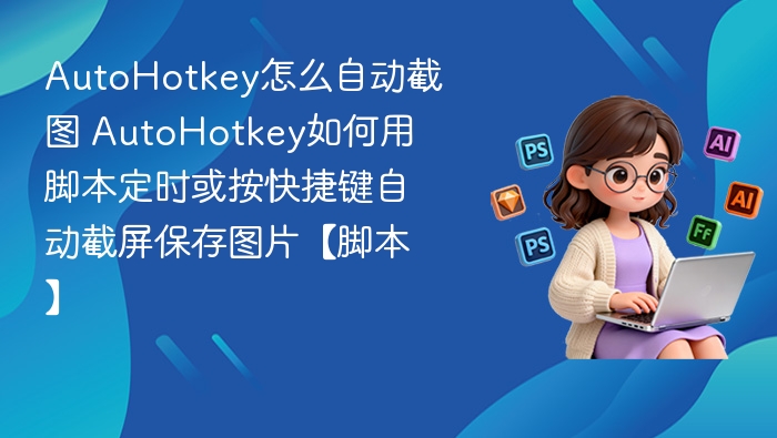 AutoHotkey怎么自动截图 AutoHotkey如何用脚本定时或按快捷键自动截屏保存图片【脚本】