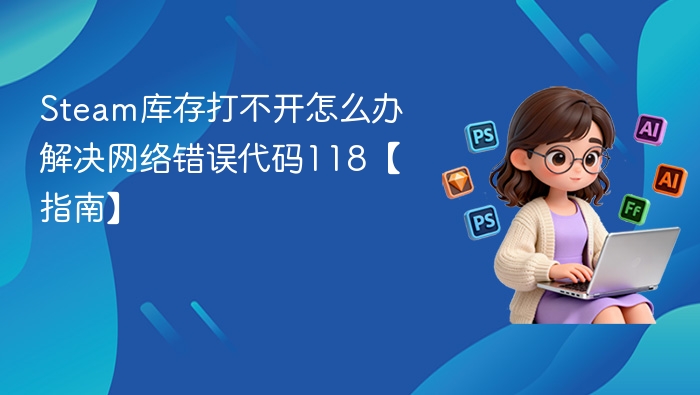 Steam库存打不开？错误代码118解决方法