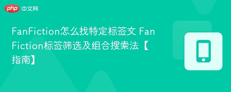 FanFiction标签怎么找？筛选技巧全解析