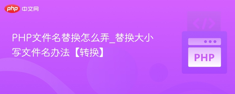 PHP文件名替换怎么弄_替换大小写文件名办法【转换】