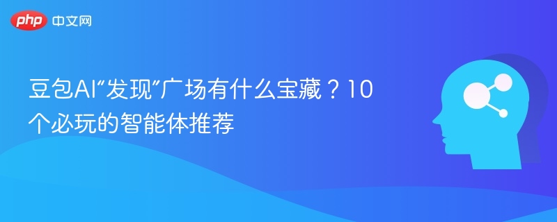 豆包AI“发现”广场有什么宝藏？10个必玩的智能体推荐