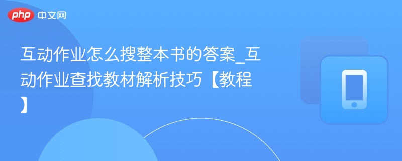 互动作业全书答案怎么找｜教材解析技巧