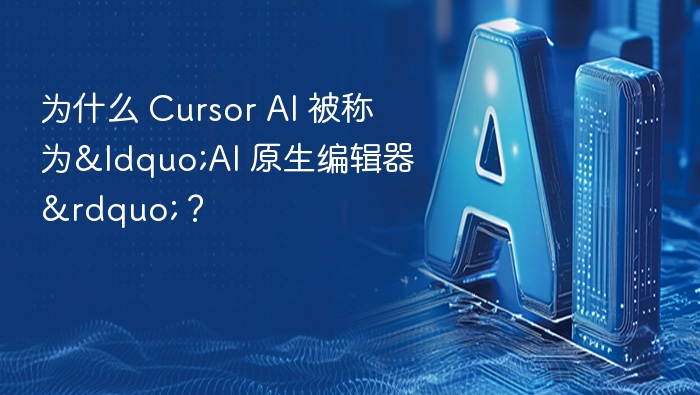 为什么 Cursor AI 被称为“AI 原生编辑器”?