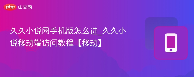久久小说网手机版怎么进_久久小说移动端访问教程【移动】