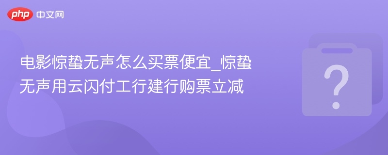 惊蛰无声购票攻略：云闪付工行建行立减