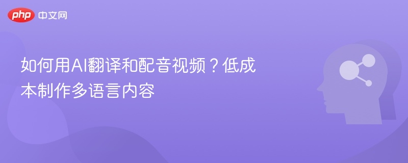 如何用AI翻译和配音视频？低成本制作多语言内容