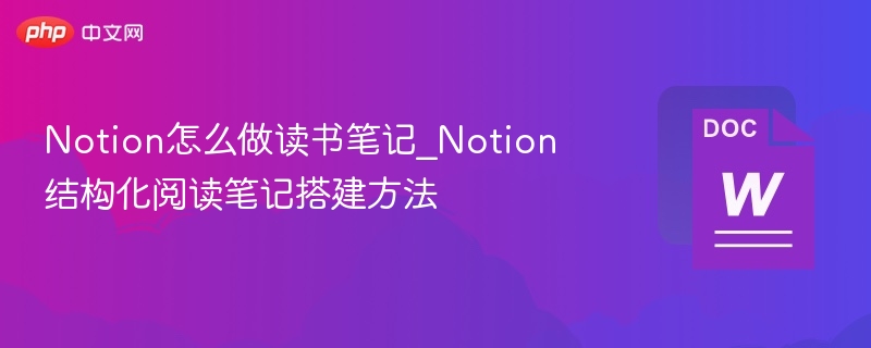 Notion怎么做读书笔记_Notion结构化阅读笔记搭建方法