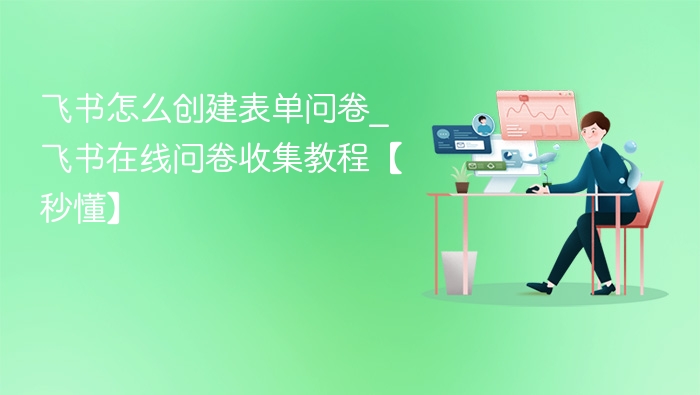 飞书怎么创建表单问卷_飞书在线问卷收集教程【秒懂】