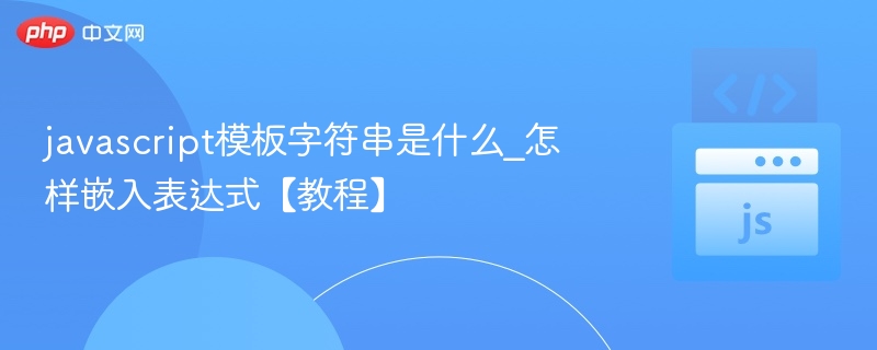 javascript模板字符串是什么_怎样嵌入表达式【教程】