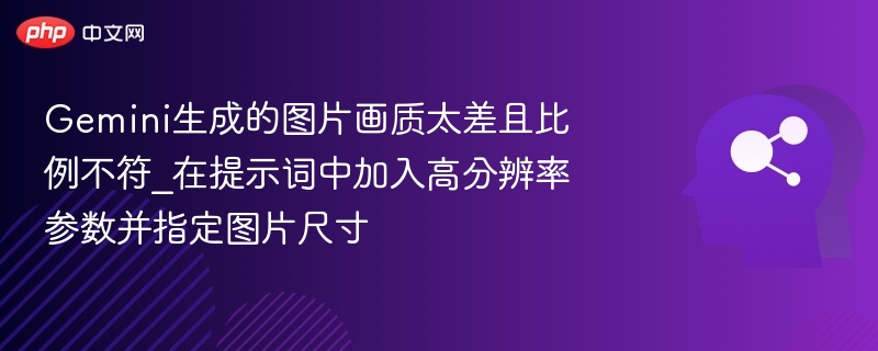 Gemini生成的图片画质太差且比例不符_在提示词中加入高分辨率参数并指定图片尺寸