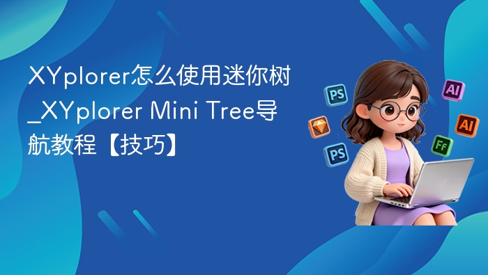 XYplorer迷你树怎么用？导航技巧详解