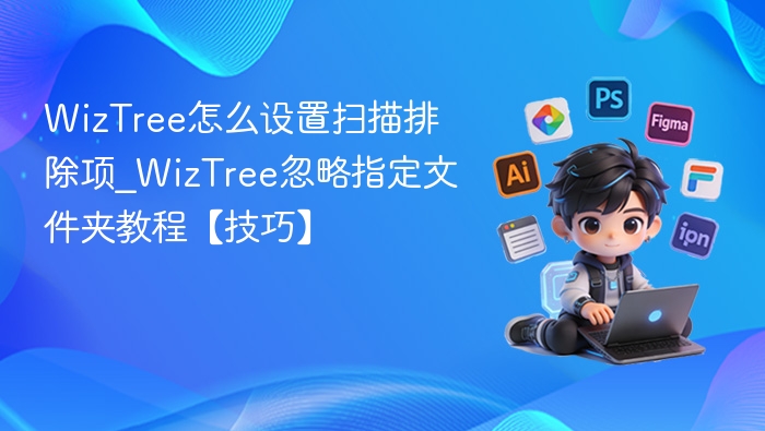 WizTree怎么设置扫描排除项_WizTree忽略指定文件夹教程【技巧】