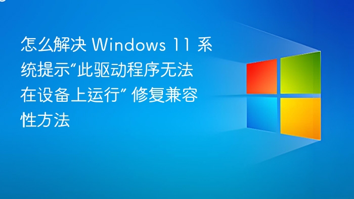 Win11驱动不兼容怎么解决