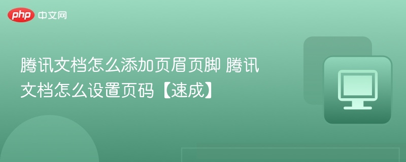 腾讯文档添加页眉页脚及页码教程