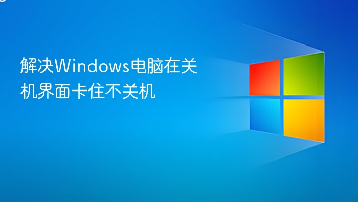 解决Windows电脑在关机界面卡住不关机