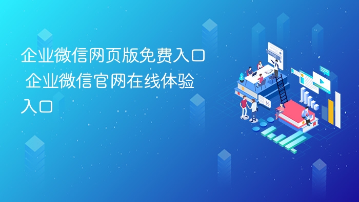 企业微信网页版免费入口 企业微信官网在线体验入口