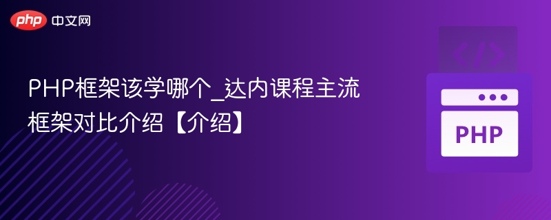 PHP框架该学哪个_达内课程主流框架对比介绍【介绍】