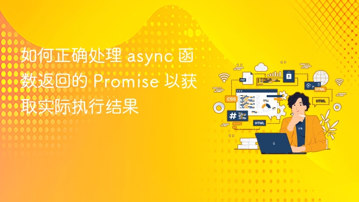如何正确处理 async 函数返回的 Promise 以获取实际执行结果
