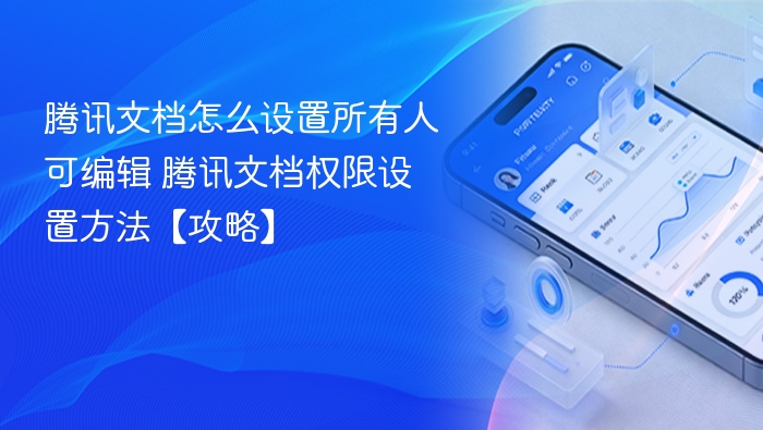 腾讯文档怎么设置所有人可编辑 腾讯文档权限设置方法【攻略】