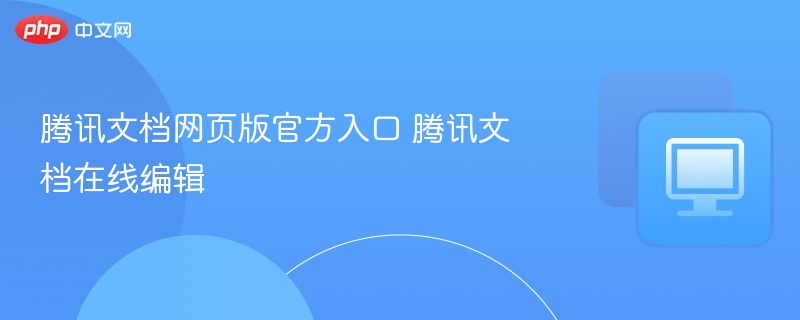 腾讯文档网页版官方入口 腾讯文档在线编辑