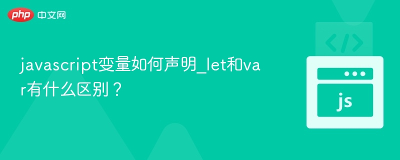 javascript变量如何声明_let和var有什么区别?