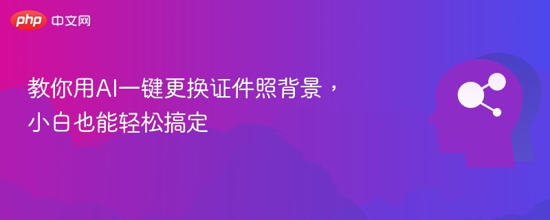 教你用AI一键更换证件照背景，小白也能轻松搞定