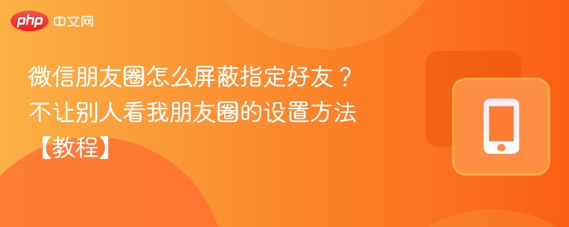 微信屏蔽好友看朋友圈设置教程