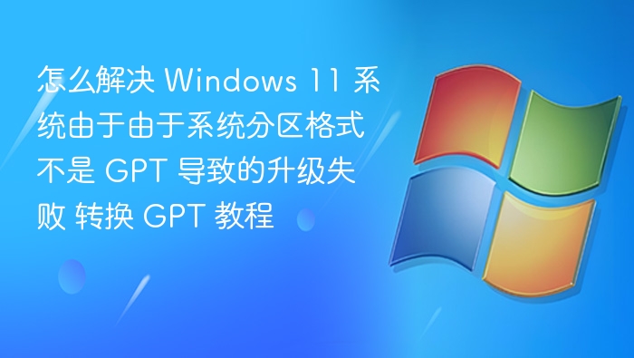 怎么解决 Windows 11 系统由于由于系统分区格式不是 GPT 导致的升级失败 转换 GPT 教程