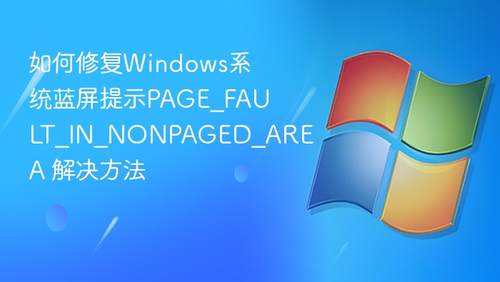 如何修复Windows系统蓝屏提示PAGE_FAULT_IN_NONPAGED_AREA 解决方法