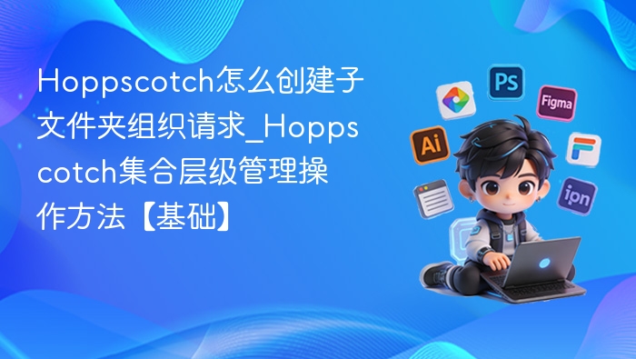Hoppscotch怎么创建子文件夹组织请求_Hoppscotch集合层级管理操作方法【基础】