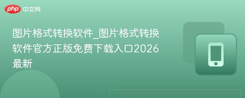 图片格式转换软件_2026最新免费下载入口