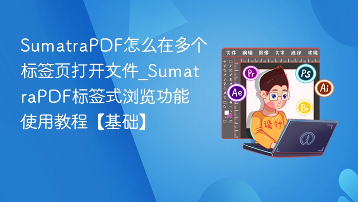 SumatraPDF怎么在多个标签页打开文件_SumatraPDF标签式浏览功能使用教程【基础】