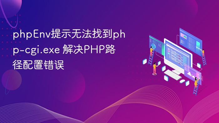 PHPEnv找不到php-cgi.exe解决方法