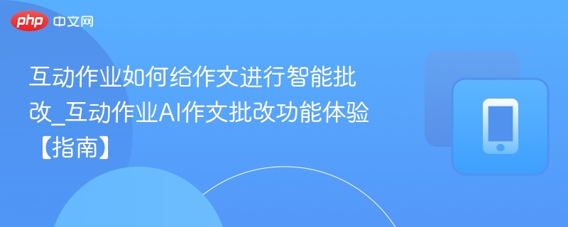 互动作业如何给作文进行智能批改_互动作业AI作文批改功能体验【指南】