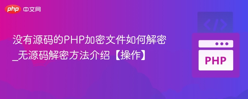 没有源码的PHP加密文件如何解密_无源码解密方法介绍【操作】