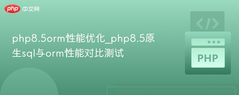 php8.5orm性能优化_php8.5原生sql与orm性能对比测试