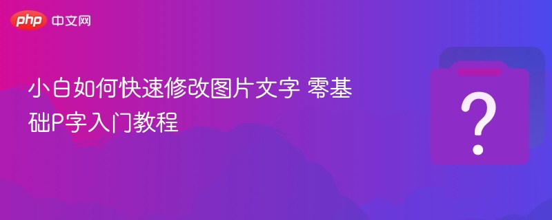 小白P图改文字教程，零基础快速上手