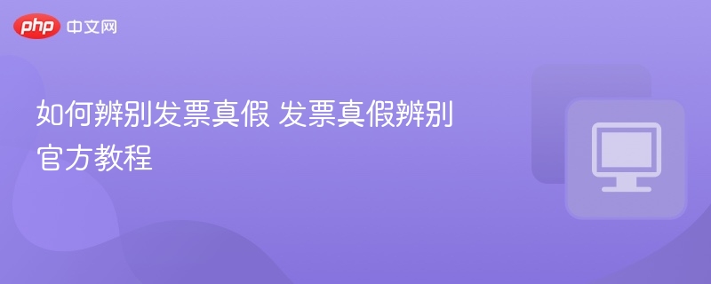 如何辨别发票真假？官方教程详解