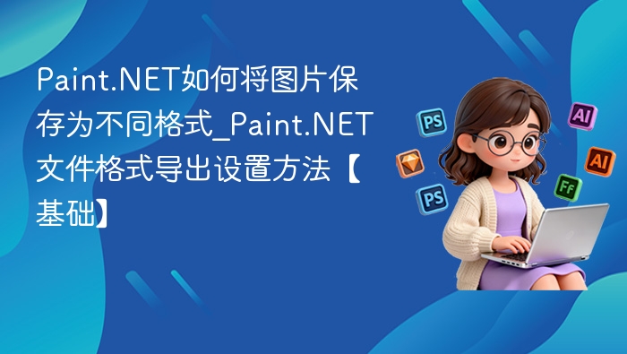 Paint.NET如何将图片保存为不同格式_Paint.NET文件格式导出设置方法【基础】