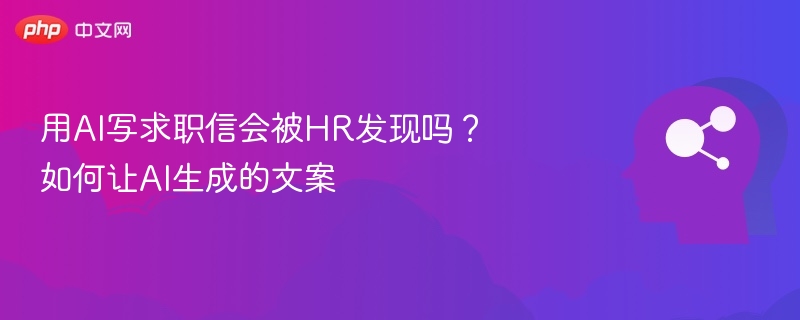 AI写求职信会被HR发现吗？如何优化文案